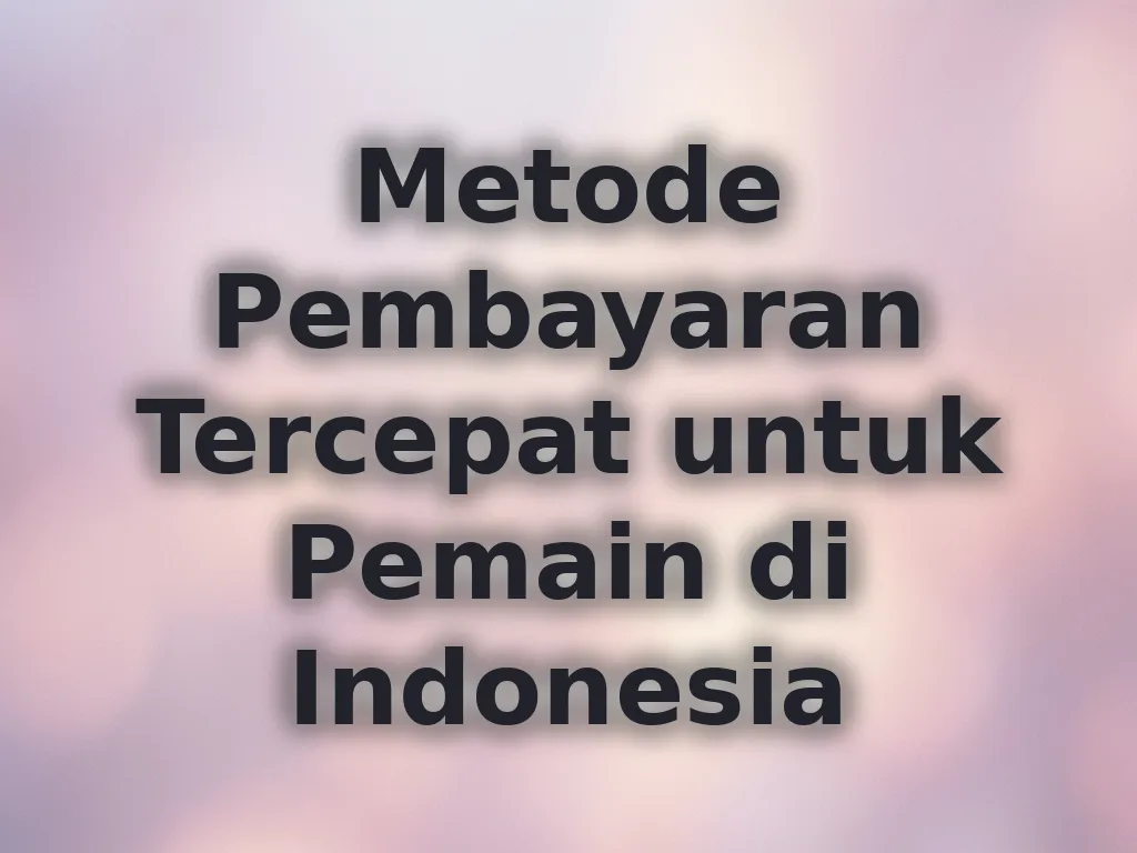Metode Pembayaran Tercepat untuk Pemain di Indonesia