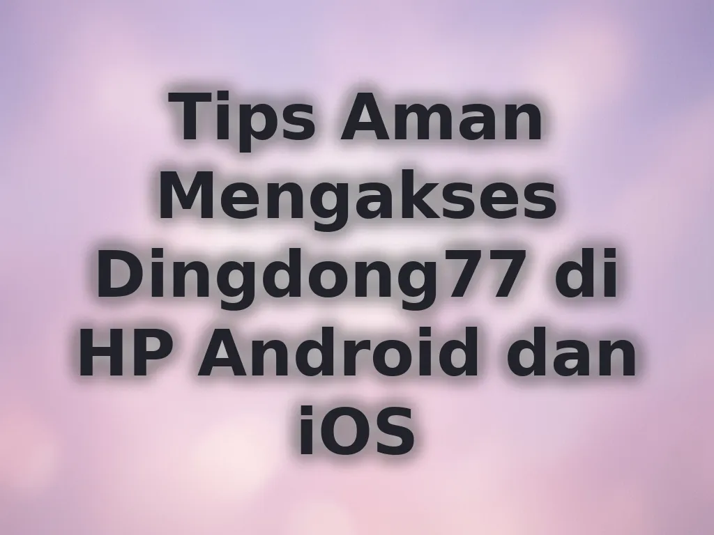 Tips Aman Mengakses Dingdong77 di HP Android dan iOS