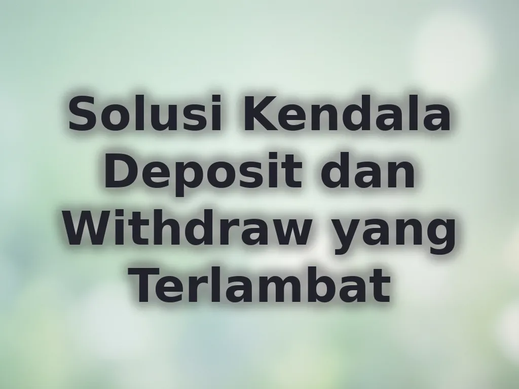 Solusi Kendala Deposit dan Withdraw yang Terlambat
